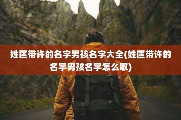 姓匡带许的名字男孩名字大全(姓匡带许的名字男孩名字怎么取)