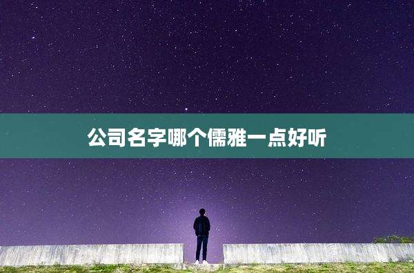 公司名字哪个儒雅一点好听
