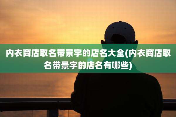内衣商店取名带景字的店名大全(内衣商店取名带景字的店名有哪些)