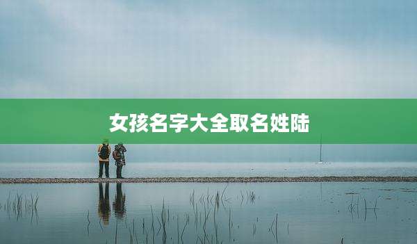 女孩名字大全取名姓陆