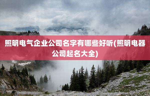 照明电气企业公司名字有哪些好听(照明电器公司起名大全)
