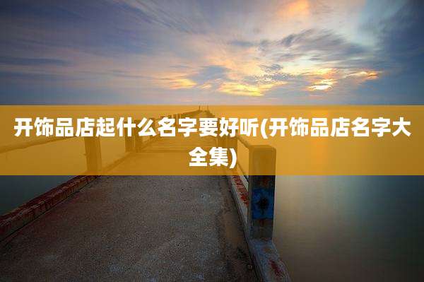 开饰品店起什么名字要好听(开饰品店名字大全集)