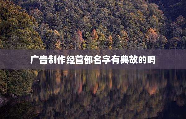广告制作经营部名字有典故的吗