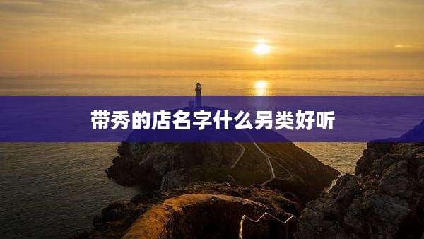 带秀的店名字什么另类好听