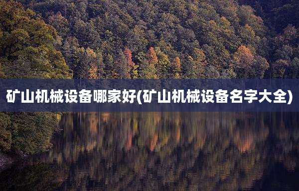 矿山机械设备哪家好(矿山机械设备名字大全)