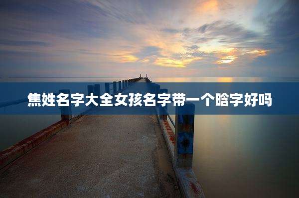 焦姓名字大全女孩名字带一个晗字好吗
