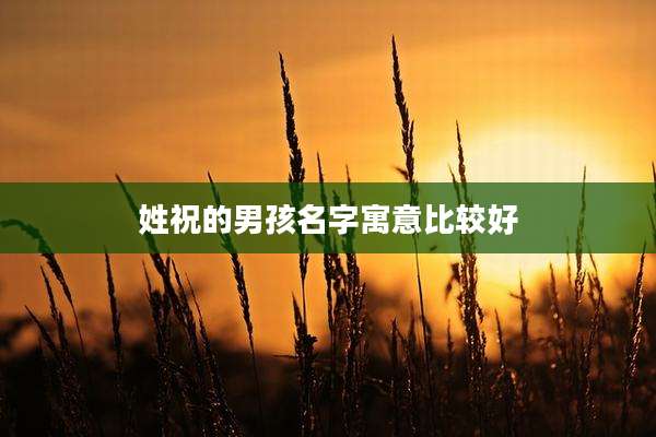 姓祝的男孩名字寓意比较好