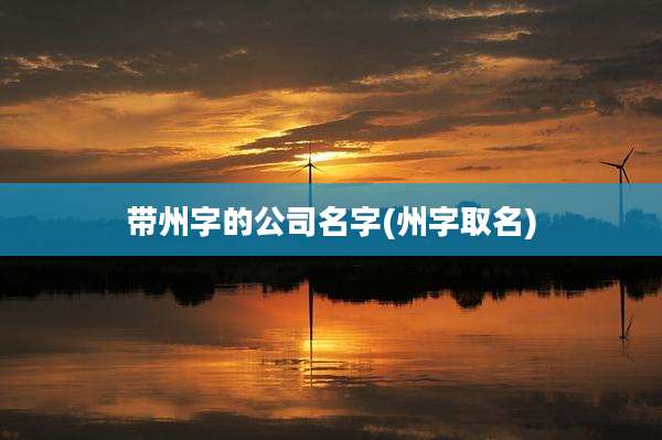 带州字的公司名字(州字取名)