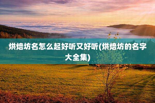 烘焙坊名怎么起好听又好听(烘焙坊的名字大全集)