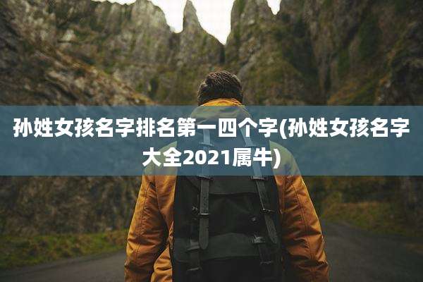 孙姓女孩名字排名第一四个字(孙姓女孩名字大全2021属牛)