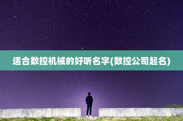 适合数控机械的好听名字(数控公司起名)