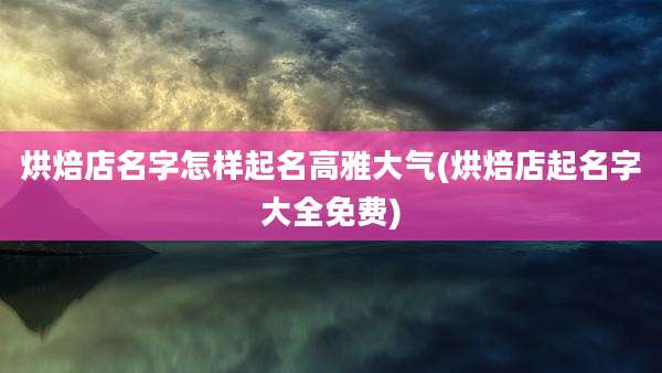 烘焙店名字怎样起名高雅大气(烘焙店起名字大全免费)
