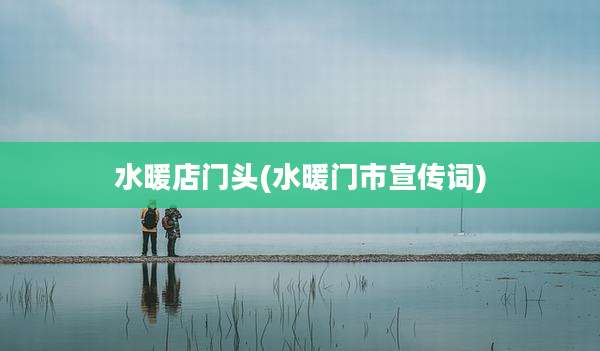 水暖店门头(水暖门市宣传词)