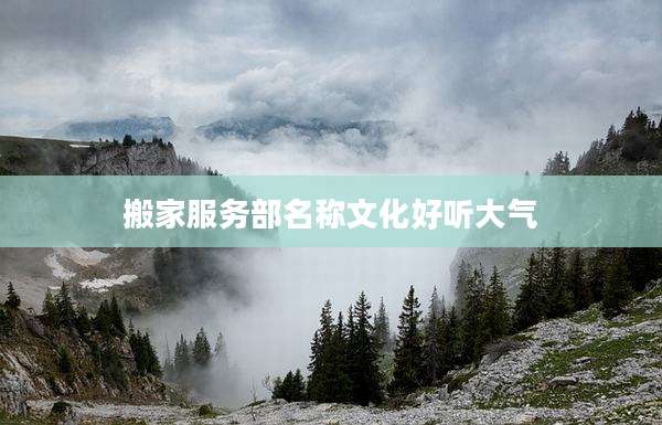 搬家服务部名称文化好听大气