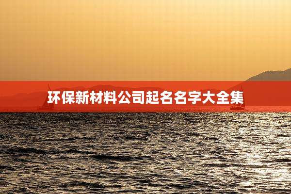 环保新材料公司起名名字大全集