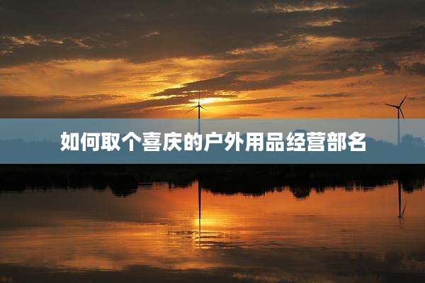 如何取个喜庆的户外用品经营部名