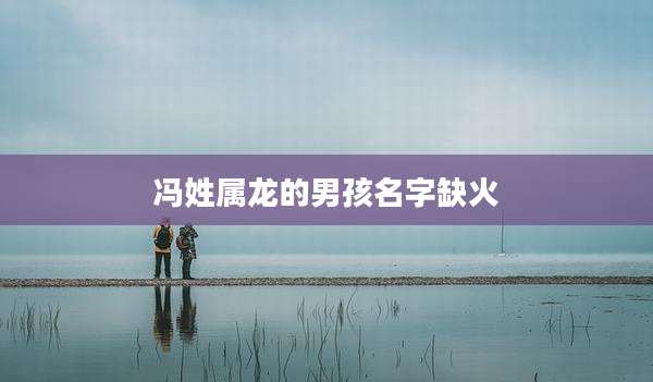 冯姓属龙的男孩名字缺火