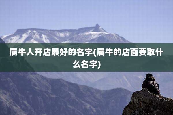属牛人开店最好的名字(属牛的店面要取什么名字)