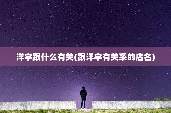 洋字跟什么有关(跟洋字有关系的店名)