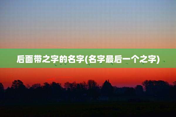 后面带之字的名字(名字最后一个之字)
