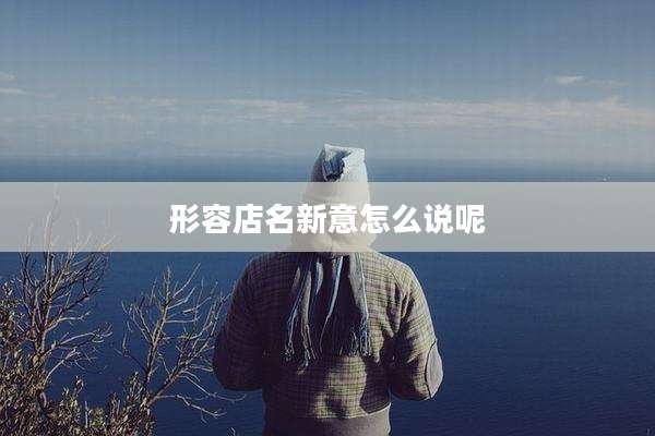形容店名新意怎么说呢