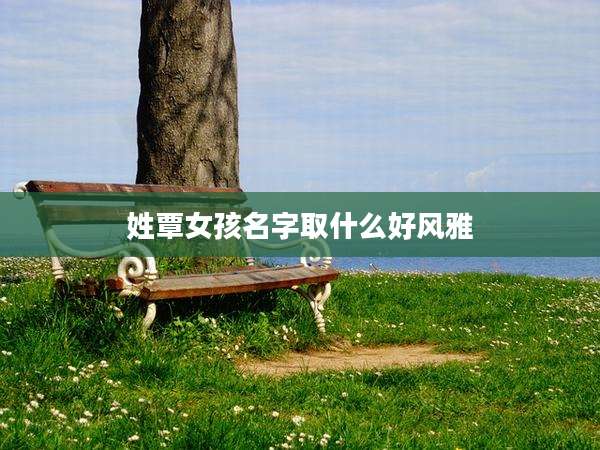 姓覃女孩名字取什么好风雅