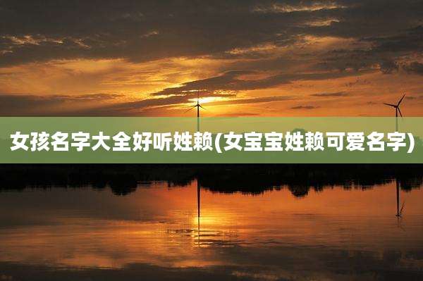女孩名字大全好听姓赖(女宝宝姓赖可爱名字)