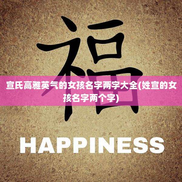 宣氏高雅英气的女孩名字两字大全(姓宣的女孩名字两个字)