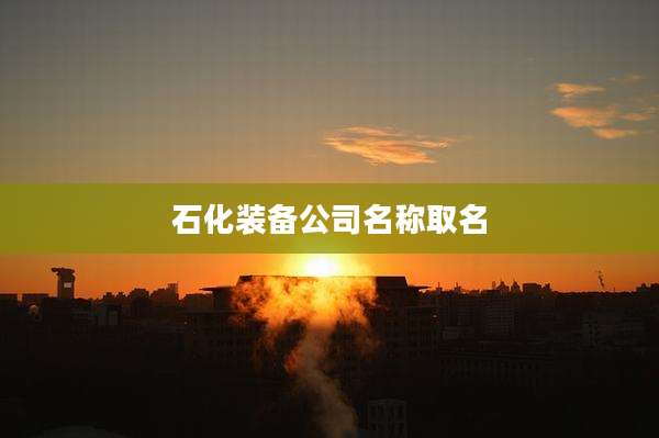 石化装备公司名称取名