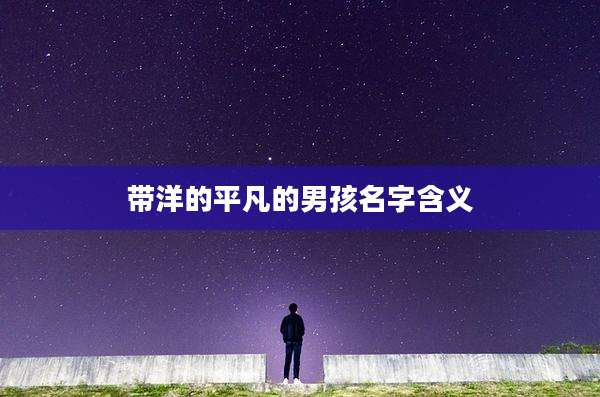 带洋的平凡的男孩名字含义