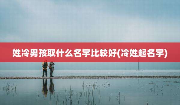 姓冷男孩取什么名字比较好(冷姓起名字)