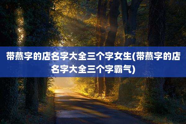 带燕字的店名字大全三个字女生(带燕字的店名字大全三个字霸气)