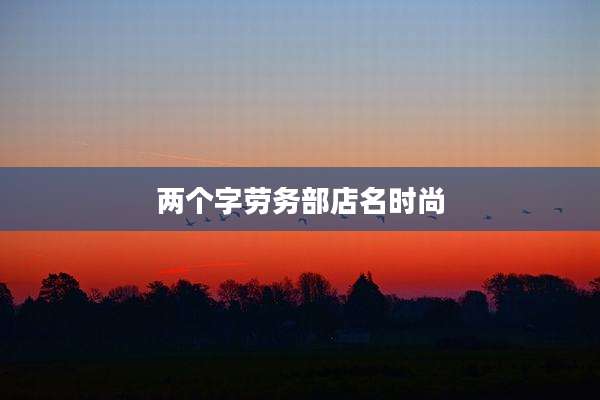 两个字劳务部店名时尚