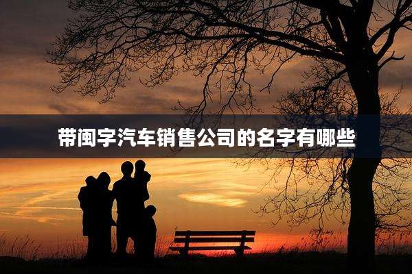 带闽字汽车销售公司的名字有哪些