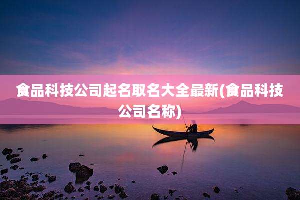 食品科技公司起名取名大全最新(食品科技公司名称)