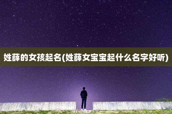 姓薛的女孩起名(姓薛女宝宝起什么名字好听)