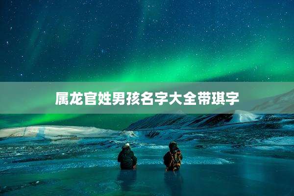 属龙官姓男孩名字大全带琪字
