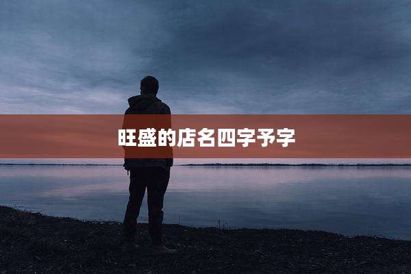 旺盛的店名四字予字