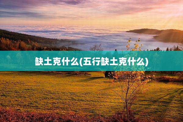 缺土克什么(五行缺土克什么)