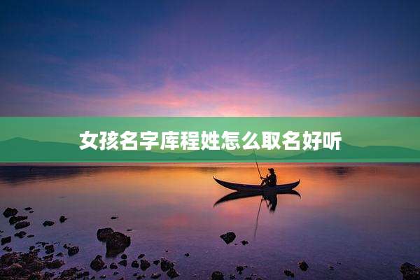 女孩名字库程姓怎么取名好听