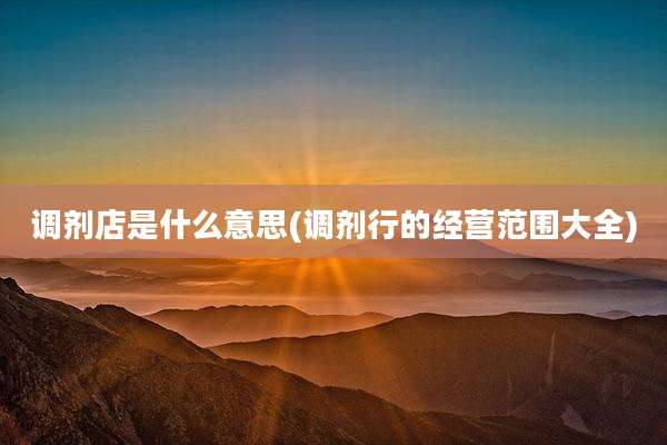 调剂店是什么意思(调剂行的经营范围大全)