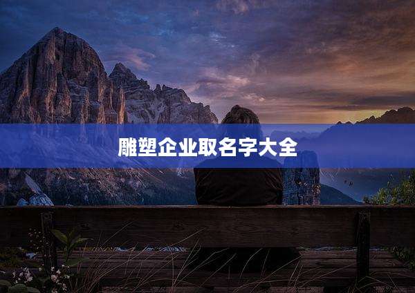 雕塑企业取名字大全
