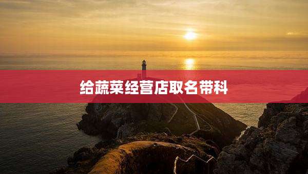给蔬菜经营店取名带科