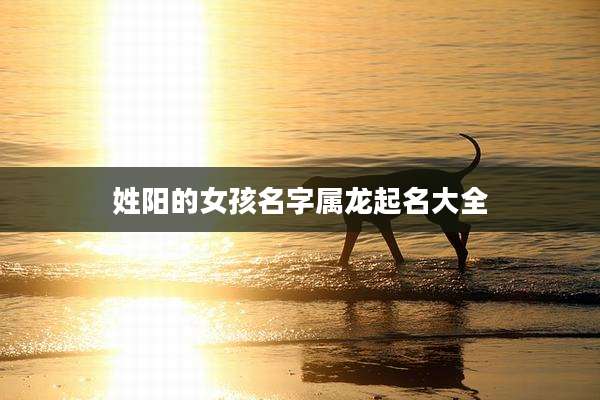 姓阳的女孩名字属龙起名大全