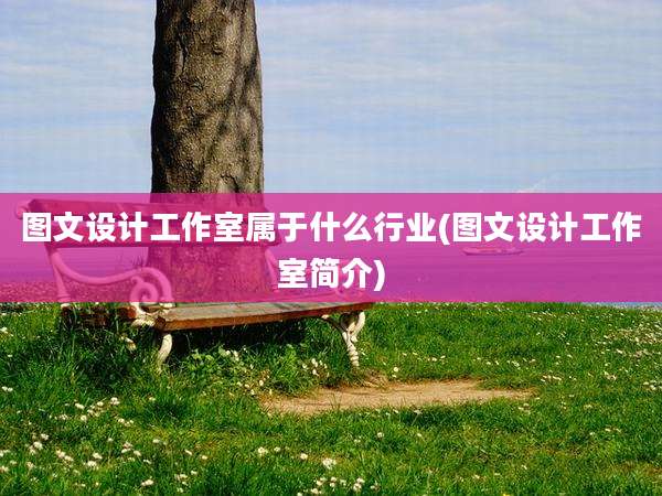 图文设计工作室属于什么行业(图文设计工作室简介)