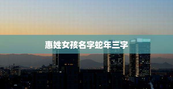 惠姓女孩名字蛇年三字