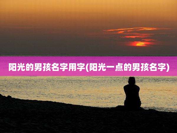 阳光的男孩名字用字(阳光一点的男孩名字)