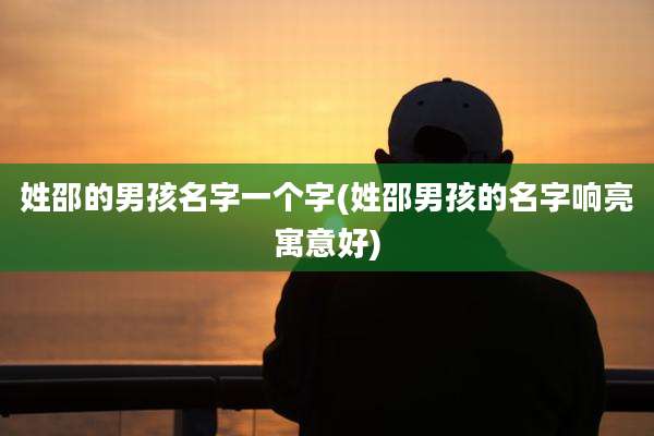 姓邵的男孩名字一个字(姓邵男孩的名字响亮寓意好)