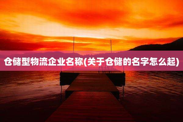 仓储型物流企业名称(关于仓储的名字怎么起)