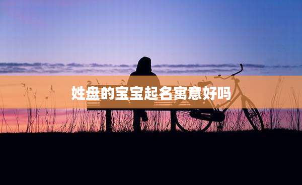 姓盘的宝宝起名寓意好吗